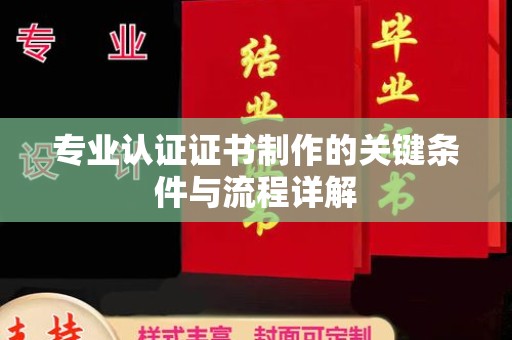庐江专业认证证书制作的关键条件与流程详解