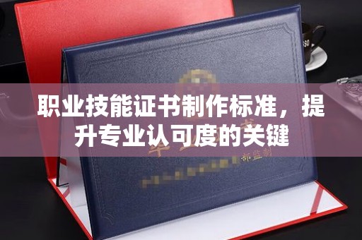 庐江职业技能证书制作标准，提升专业认可度的关键