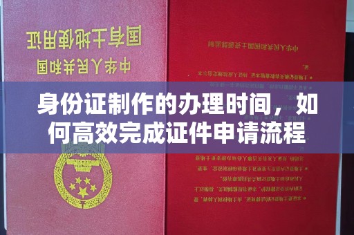 庐江身份证制作的办理时间，如何高效完成证件申请流程