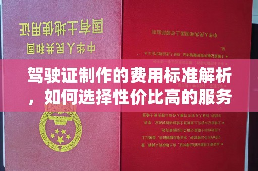 庐江驾驶证制作的费用标准解析，如何选择性价比高的服务？