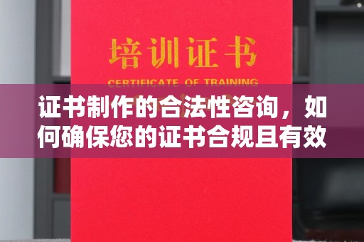庐江证书制作的合法性咨询，如何确保您的证书合规且有效？