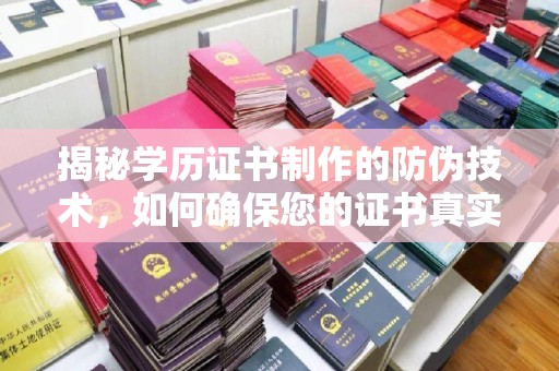 庐江揭秘学历证书制作的防伪技术，如何确保您的证书真实可信