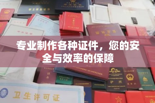 庐江专业制作各种证件，您的安全与效率的保障