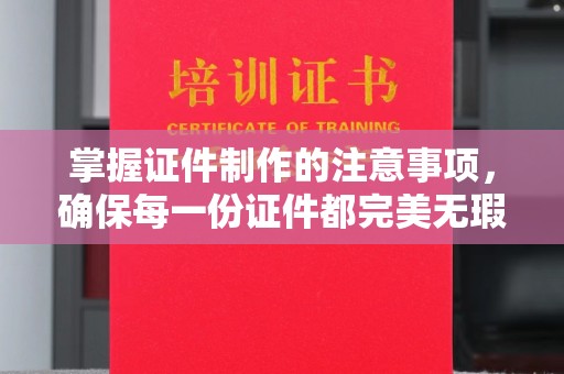 庐江掌握证件制作的注意事项，确保每一份证件都完美无瑕