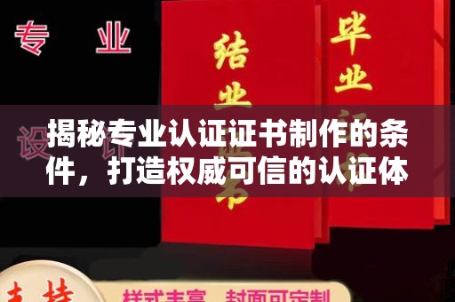 庐江揭秘专业认证证书制作的条件，打造权威可信的认证体系