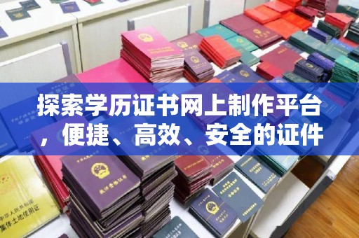 庐江探索学历证书网上制作平台，便捷、高效、安全的证件制作新选择