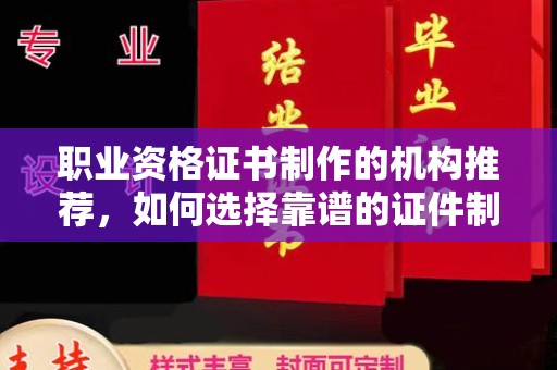 庐江职业资格证书制作的机构推荐，如何选择靠谱的证件制作公司？