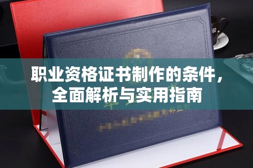 庐江职业资格证书制作的条件，全面解析与实用指南